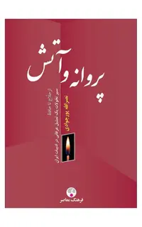 پروانه و آتش (سیر تحولات یک تمثیل عرفانی در ادبیات ایران از حلاج تا حافظ)
