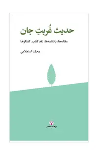 حدیث غربت جان (مقاله‌ها، یادنامه‌ها، نقد کتاب، گفتگوها)