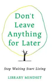 Don’t Leave Anything for Later